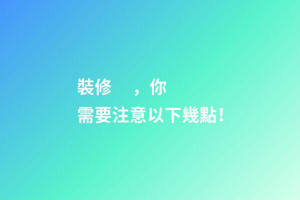 裝修，你需要注意以下幾點！